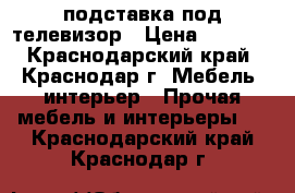 подставка под телевизор › Цена ­ 1 500 - Краснодарский край, Краснодар г. Мебель, интерьер » Прочая мебель и интерьеры   . Краснодарский край,Краснодар г.